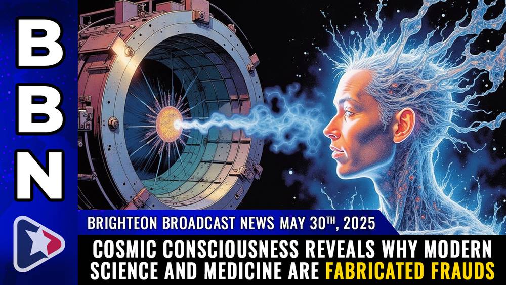 Brighteon Broadcast News, May 30, 2025 - COSMIC CONSCIOUSNESS reveals why modern science and medicine are fabricated FRAUDS